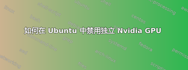 如何在 Ubuntu 中禁用独立 Nvidia GPU