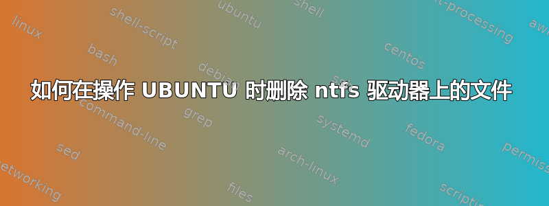 如何在操作 UBUNTU 时删除 ntfs 驱动器上的文件