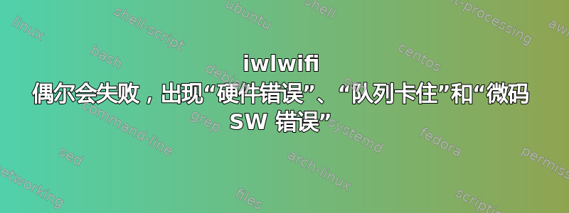 iwlwifi 偶尔会失败，出现“硬件错误”、“队列卡住”和“微码 SW 错误”