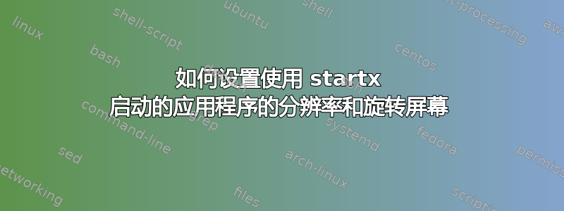 如何设置使用 startx 启动的应用程序的分辨率和旋转屏幕