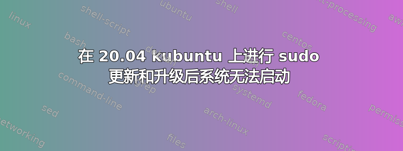 在 20.04 kubuntu 上进行 sudo 更新和升级后系统无法启动