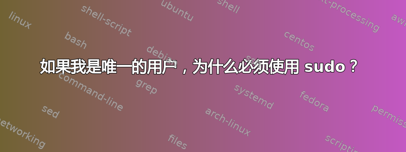 如果我是唯一的用户，为什么必须使用 sudo？