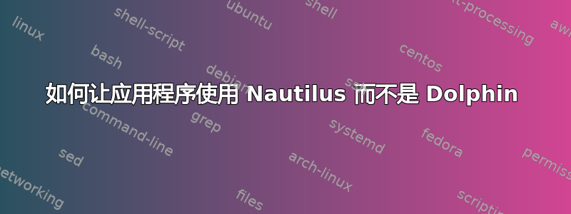 如何让应用程序使用 Nautilus 而不是 Dolphin