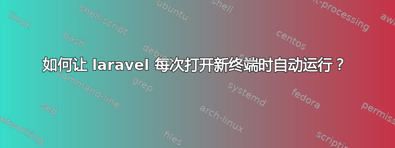 如何让 laravel 每次打开新终端时自动运行？