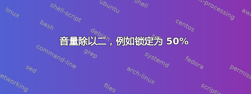 音量除以二，例如锁定为 50%