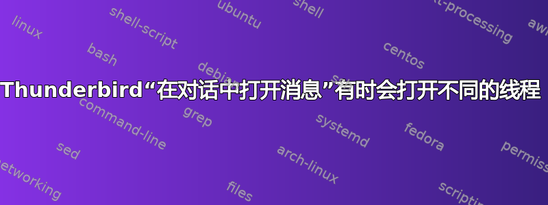 Thunderbird“在对话中打开消息”有时会打开不同的线程