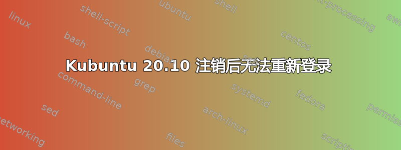 Kubuntu 20.10 注销后无法重新登录