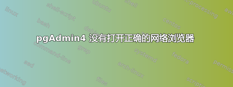 pgAdmin4 没有打开正确的网络浏览器