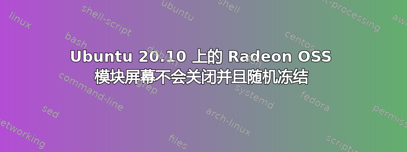 Ubuntu 20.10 上的 Radeon OSS 模块屏幕不会关闭并且随机冻结