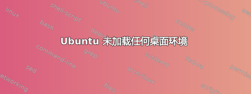 Ubuntu 未加载任何桌面环境