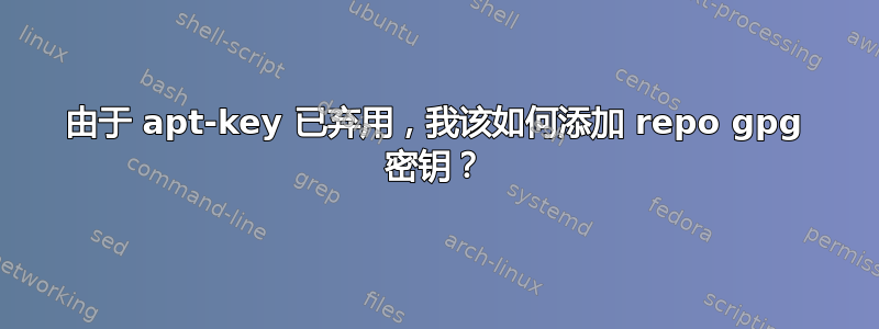 由于 apt-key 已弃用，我该如何添加 repo gpg 密钥？