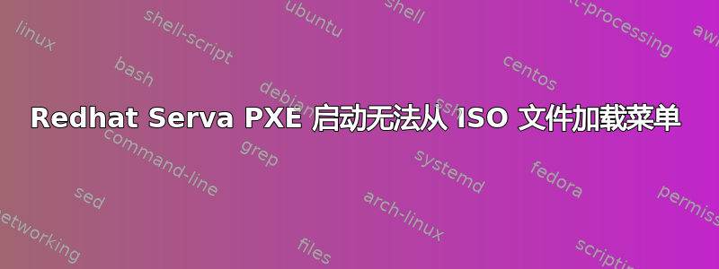 Redhat Serva PXE 启动无法从 ISO 文件加载菜单