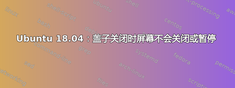 Ubuntu 18.04：盖子关闭时屏幕不会关闭或暂停