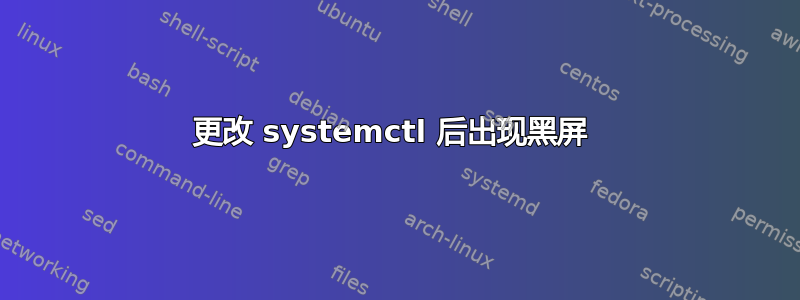 更改 systemctl 后出现黑屏 