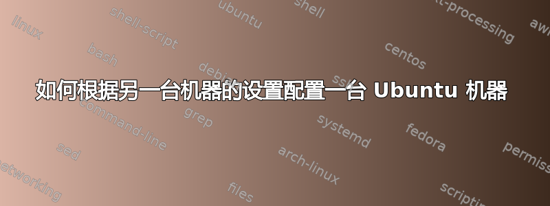 如何根据另一台机器的设置配置一台 Ubuntu 机器