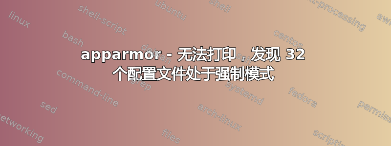 apparmor - 无法打印，发现 32 个配置文件处于强制模式