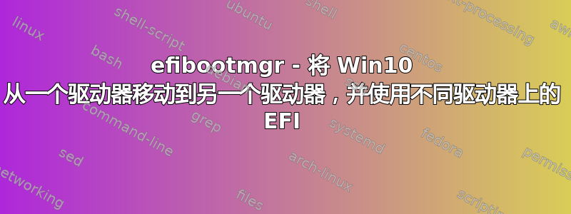 efibootmgr - 将 Win10 从一个驱动器移动到另一个驱动器，并使用不同驱动器上的 EFI