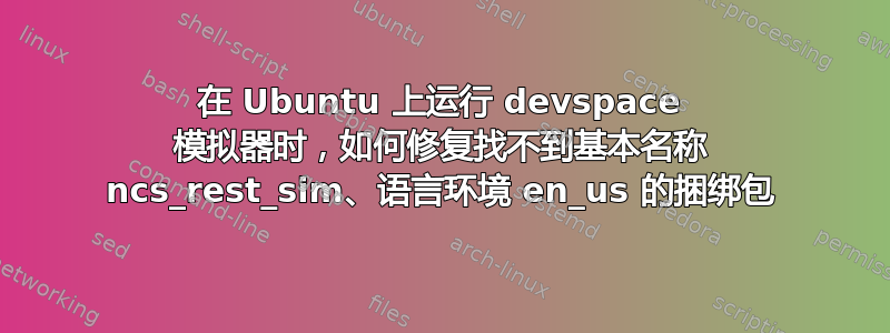 在 Ubuntu 上运行 devspace 模拟器时，如何修复找不到基本名称 ncs_rest_sim、语言环境 en_us 的捆绑包