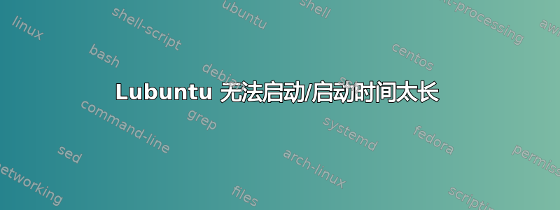 Lubuntu 无法启动/启动时间太长