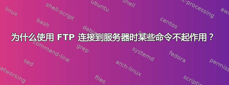 为什么使用 FTP 连接到服务器时某些命令不起作用？