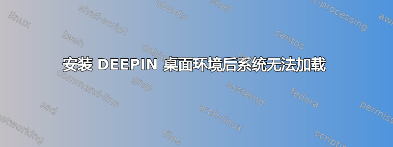 安装 DEEPIN 桌面环境后系统无法加载