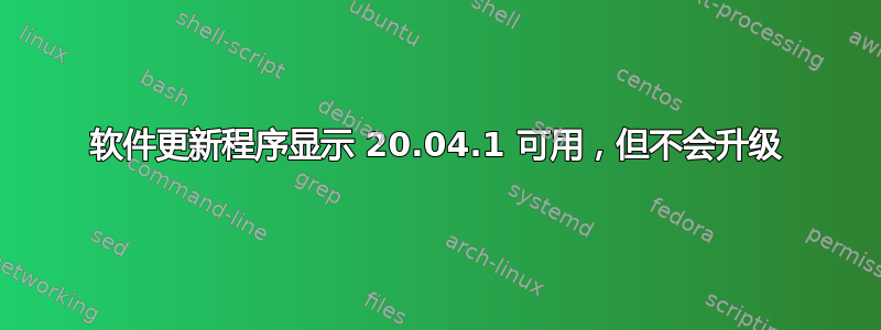 软件更新程序显示 20.04.1 可用，但不会升级