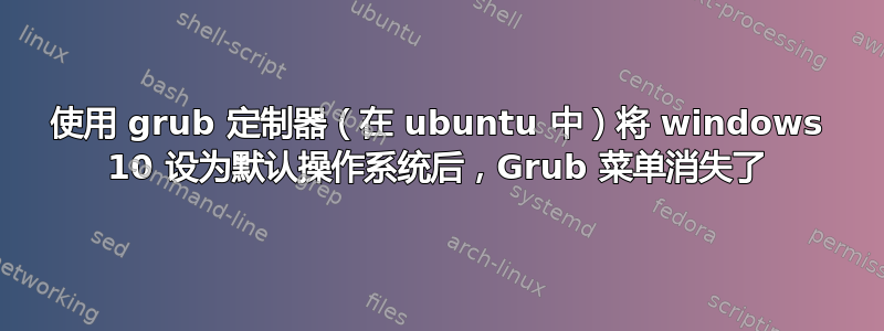 使用 grub 定制器（在 ubuntu 中）将 windows 10 设为默认操作系统后，Grub 菜单消失了