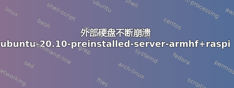 外部硬盘不断崩溃 ubuntu-20.10-preinstalled-server-armhf+raspi