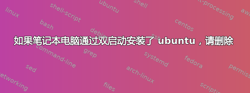 如果笔记本电脑通过双启动安装了 ubuntu，请删除