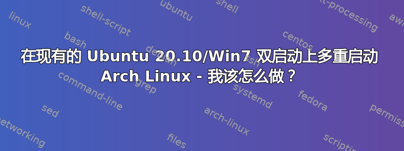 在现有的 Ubuntu 20.10/Win7 双启动上多重启动 Arch Linux - 我该怎么做？