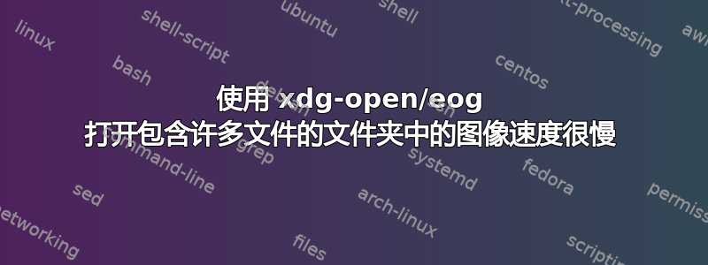 使用 xdg-open/eog 打开包含许多文件的文件夹中的图像速度很慢