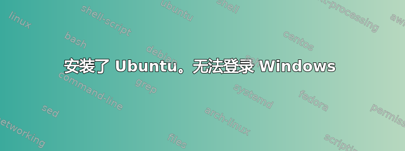 安装了 Ubuntu。无法登录 Windows