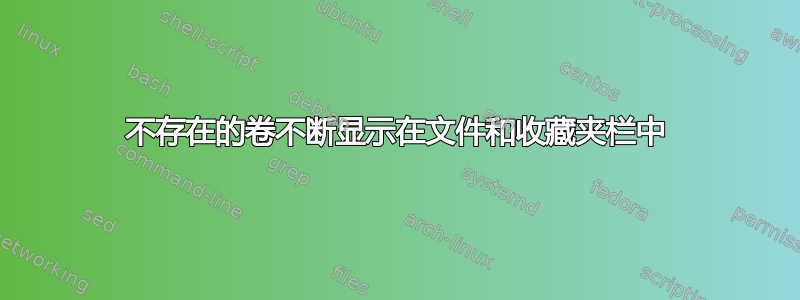 不存在的卷不断显示在文件和收藏夹栏中