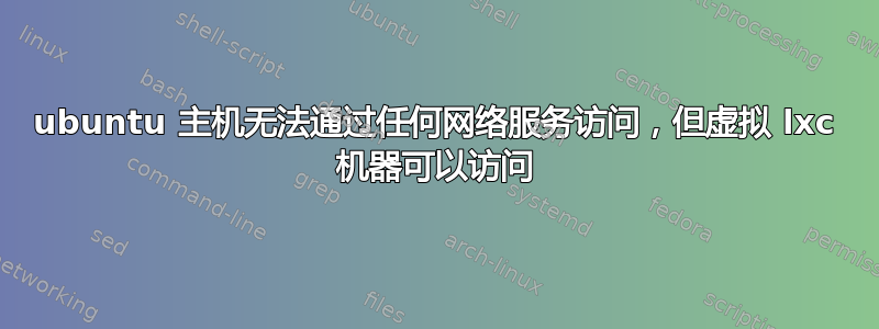 ubuntu 主机无法通过任何网络服务访问，但虚拟 lxc 机器可以访问