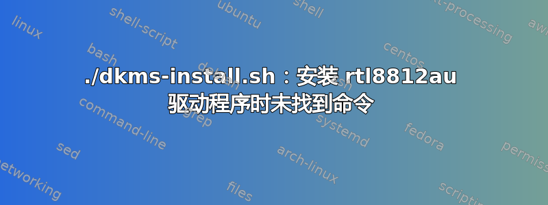 ./dkms-install.sh：安装 rtl8812au 驱动程序时未找到命令