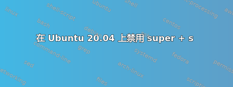 在 Ubuntu 20.04 上禁用 super + s