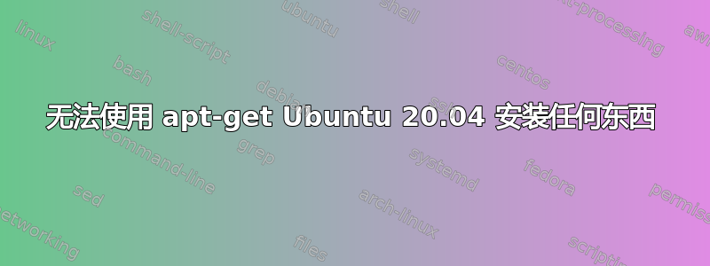 无法使用 apt-get Ubuntu 20.04 安装任何东西