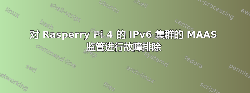 对 Rasperry Pi 4 的 IPv6 集群的 MAAS 监管进行故障排除