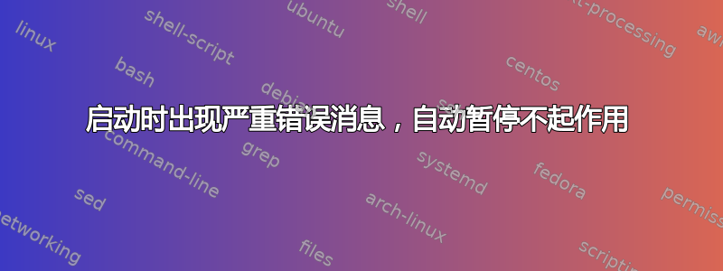 启动时出现严重错误消息，自动暂停不起作用