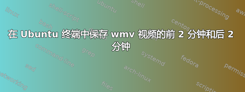 在 Ubuntu 终端中保存 wmv 视频的前 2 分钟和后 2 分钟