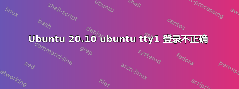 Ubuntu 20.10 ubuntu tty1 登录不正确