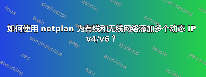 如何使用 netplan 为有线和无线网络添加多个动态 IP v4/v6？