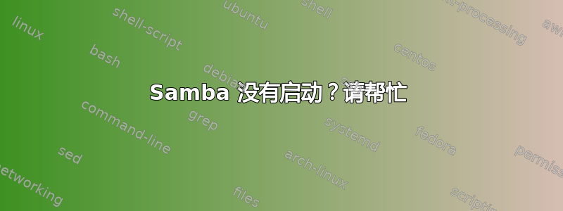 Samba 没有启动？请帮忙