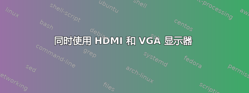 同时使用 HDMI 和 VGA 显示器