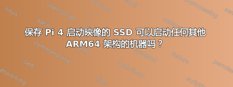 保存 Pi 4 启动映像的 SSD 可以启动任何其他 ARM64 架构的机器吗？