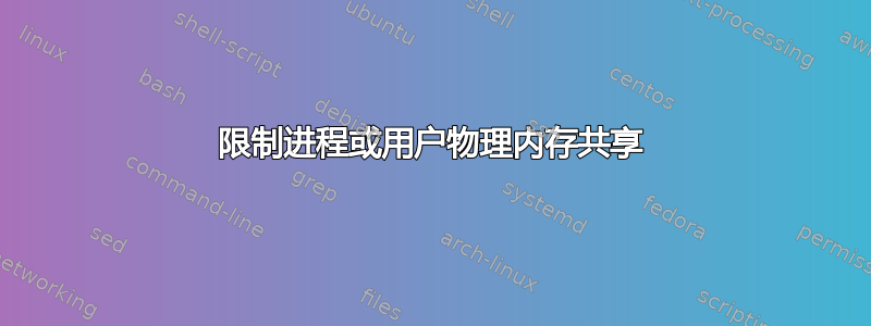 限制进程或用户物理内存共享