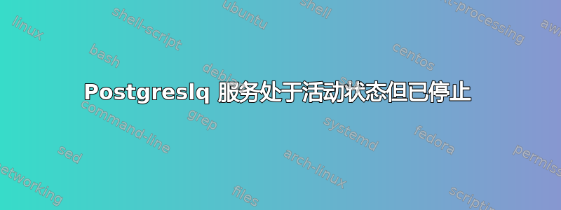 Postgreslq 服务处于活动状态但已停止