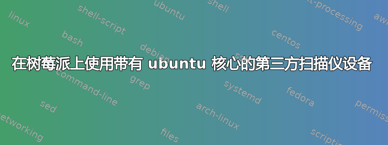 在树莓派上使用带有 ubuntu 核心的第三方扫描仪设备