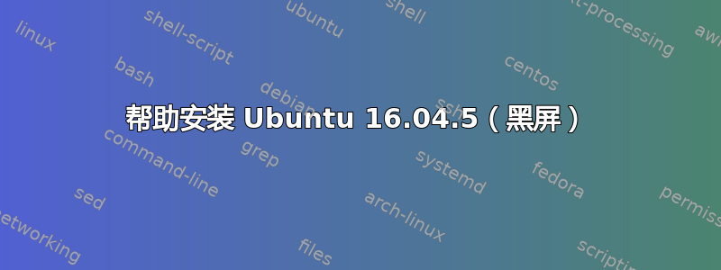 帮助安装 Ubuntu 16.04.5（黑屏）