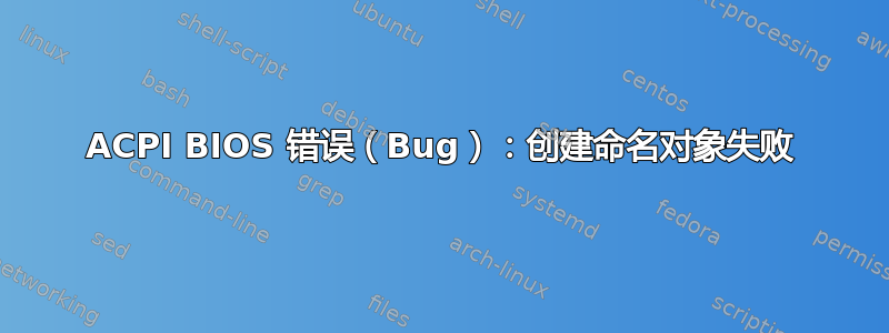 ACPI BIOS 错误（Bug）：创建命名对象失败